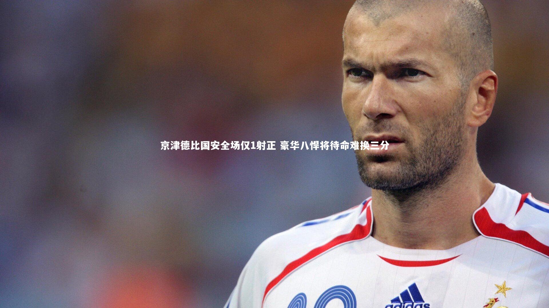 京津德比国安全场仅1射正 豪华八悍将待命难换三分