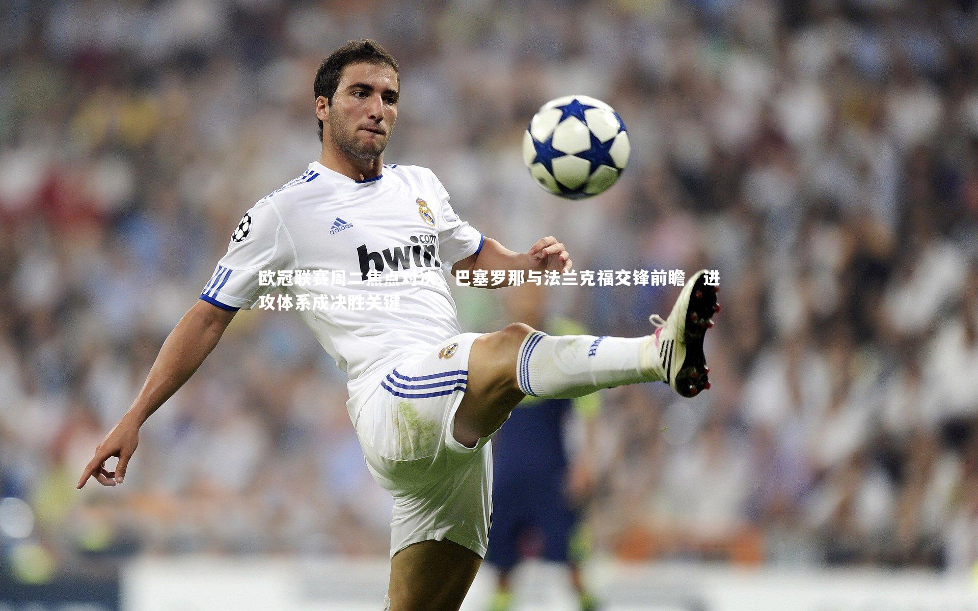 欧冠联赛周二焦点对决，巴塞罗那与法兰克福交锋前瞻，进攻体系成决胜关键