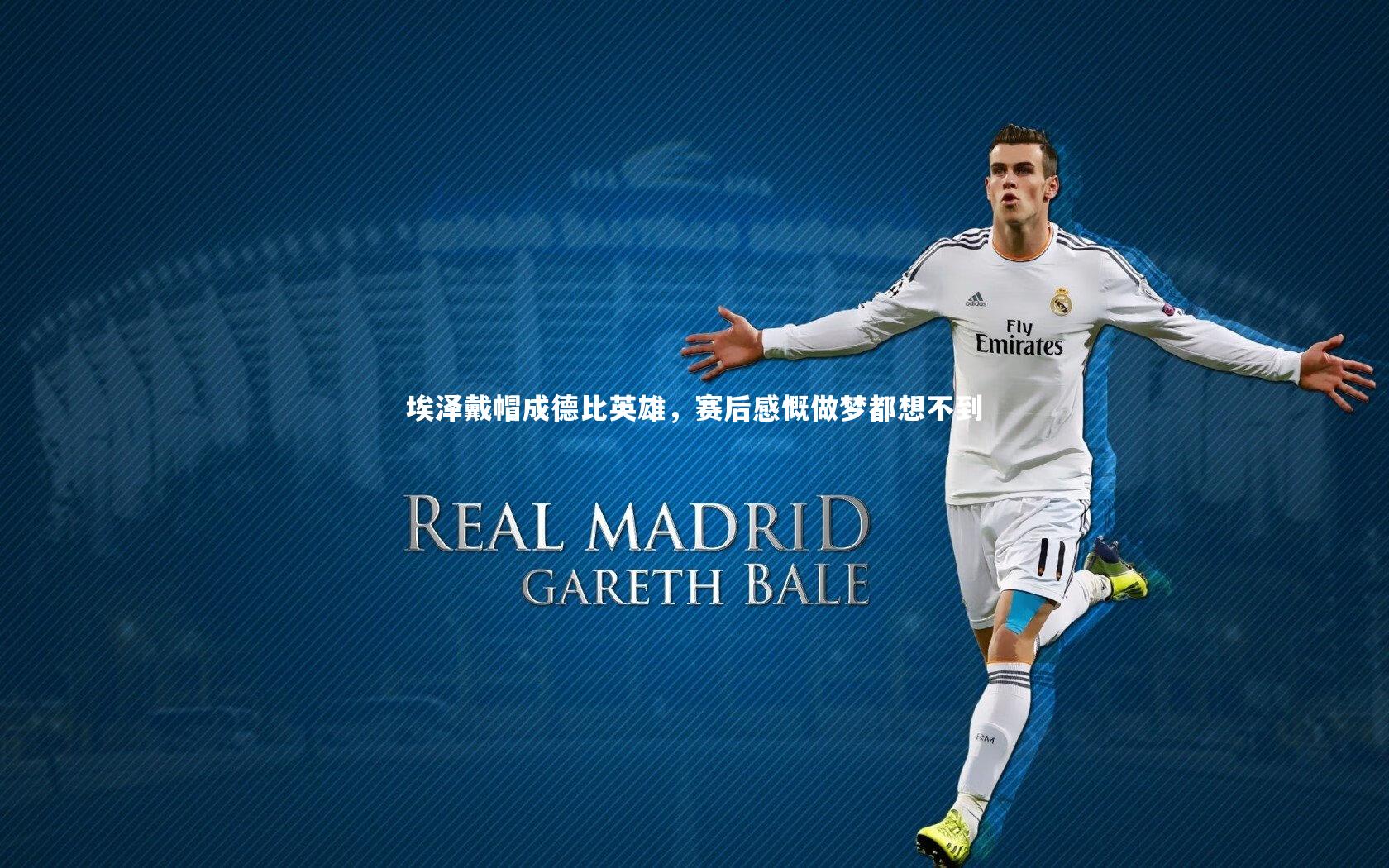 哈哈娱乐：埃泽戴帽成德比英雄，赛后感慨做梦都想不到