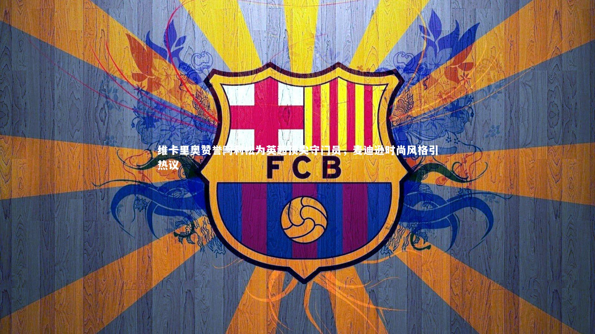 哈哈体育-维卡里奥赞誉阿利松为英超顶尖守门员，麦迪逊时尚风格引热议